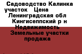 Садоводство Калинка участок › Цена ­ 240 000 - Ленинградская обл., Кингисеппский р-н Недвижимость » Земельные участки продажа   